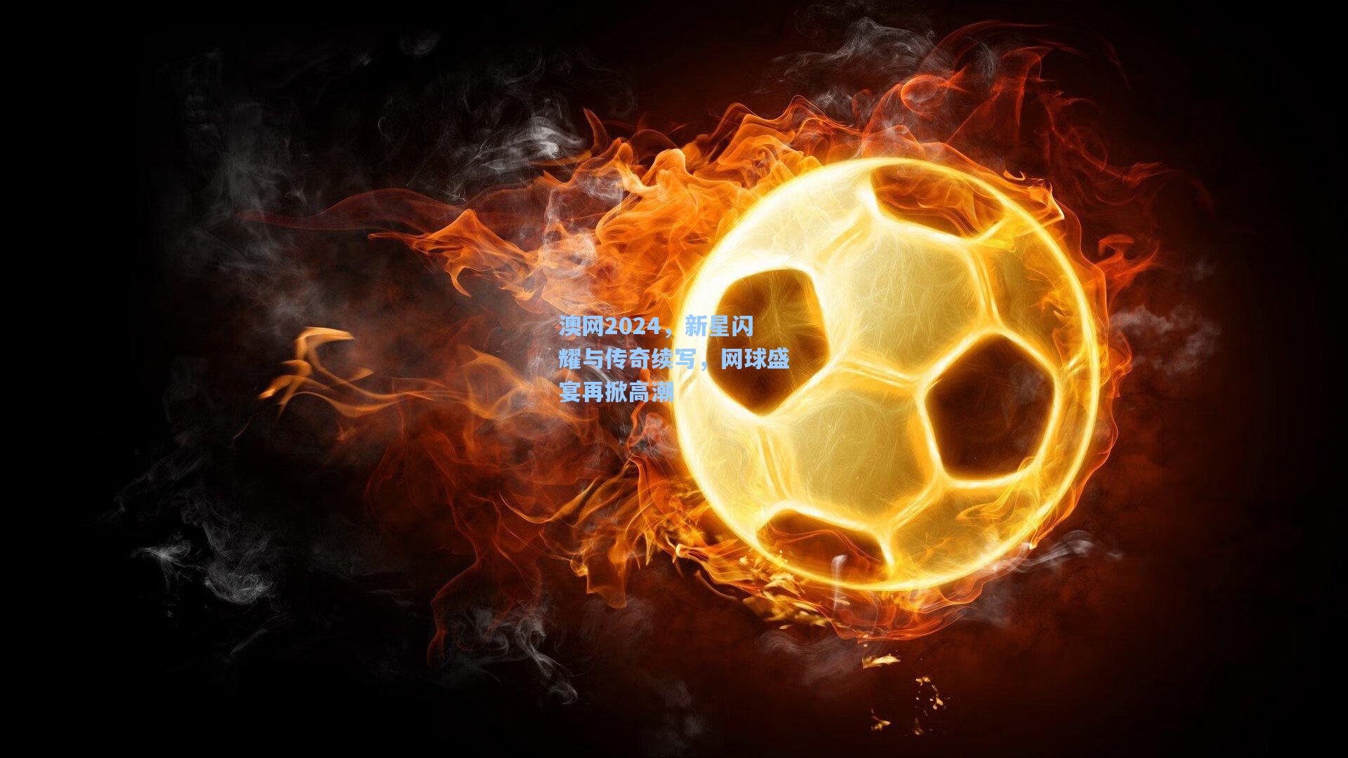 澳网2024，新星闪耀与传奇续写，网球盛宴再掀高潮