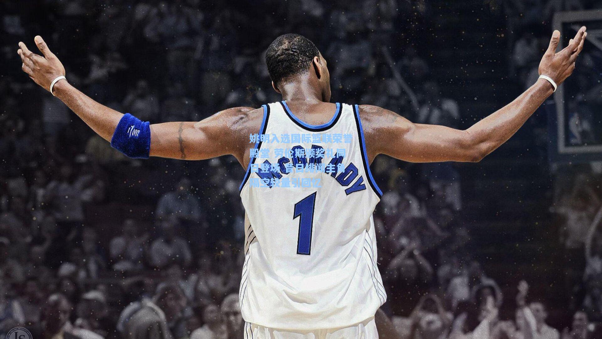 姚明入选国际篮联荣誉殿堂 劳伦斯颁奖礼同日登场 昔日绯闻主角隔空较量引回忆