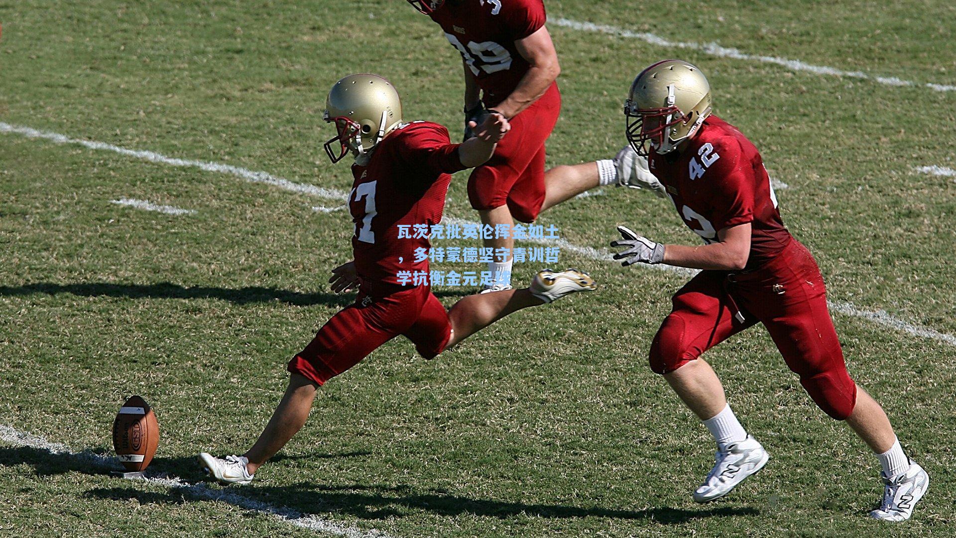 瓦茨克批英伦挥金如土，多特蒙德坚守青训哲学抗衡金元足球