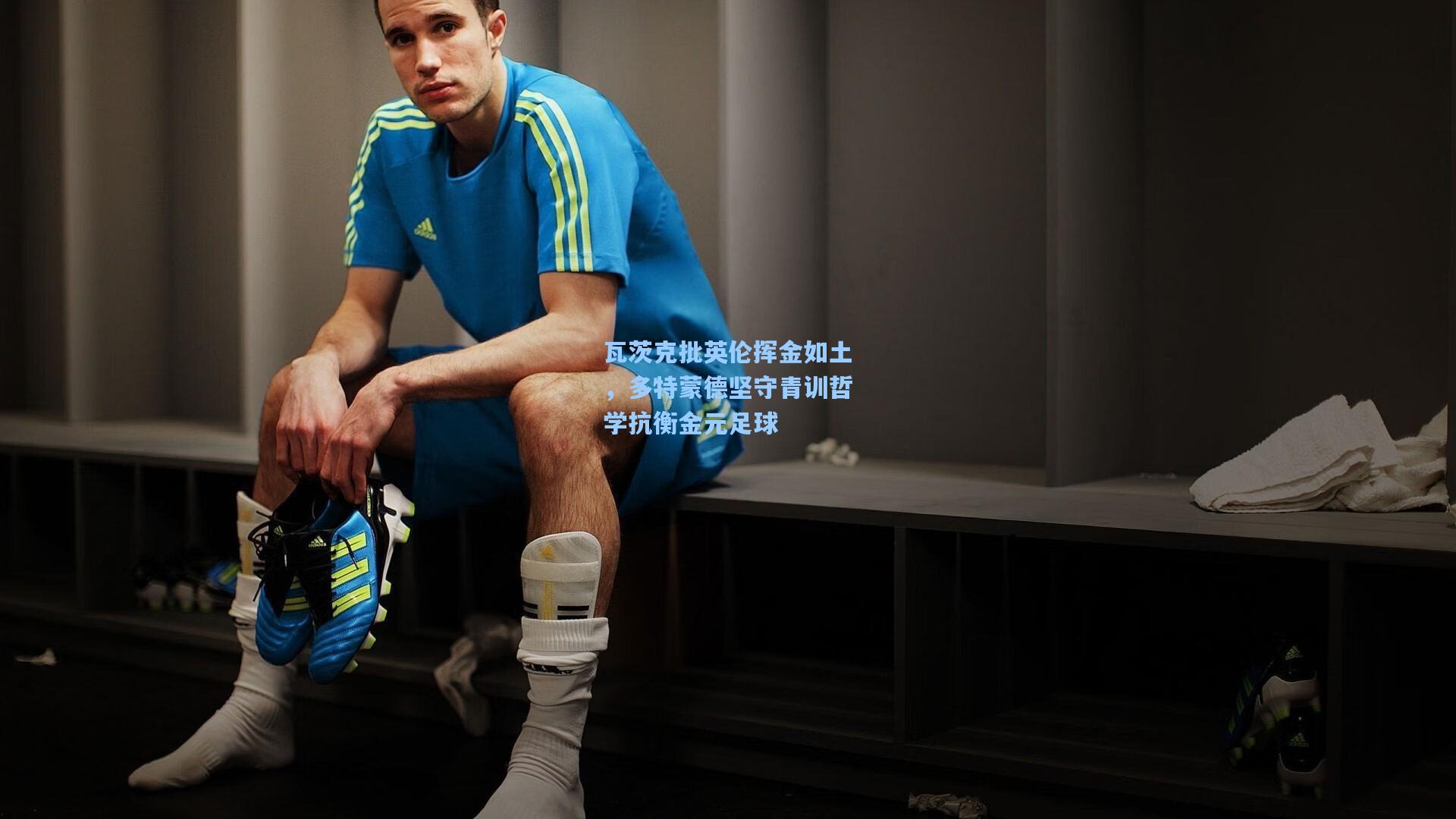 瓦茨克批英伦挥金如土，多特蒙德坚守青训哲学抗衡金元足球