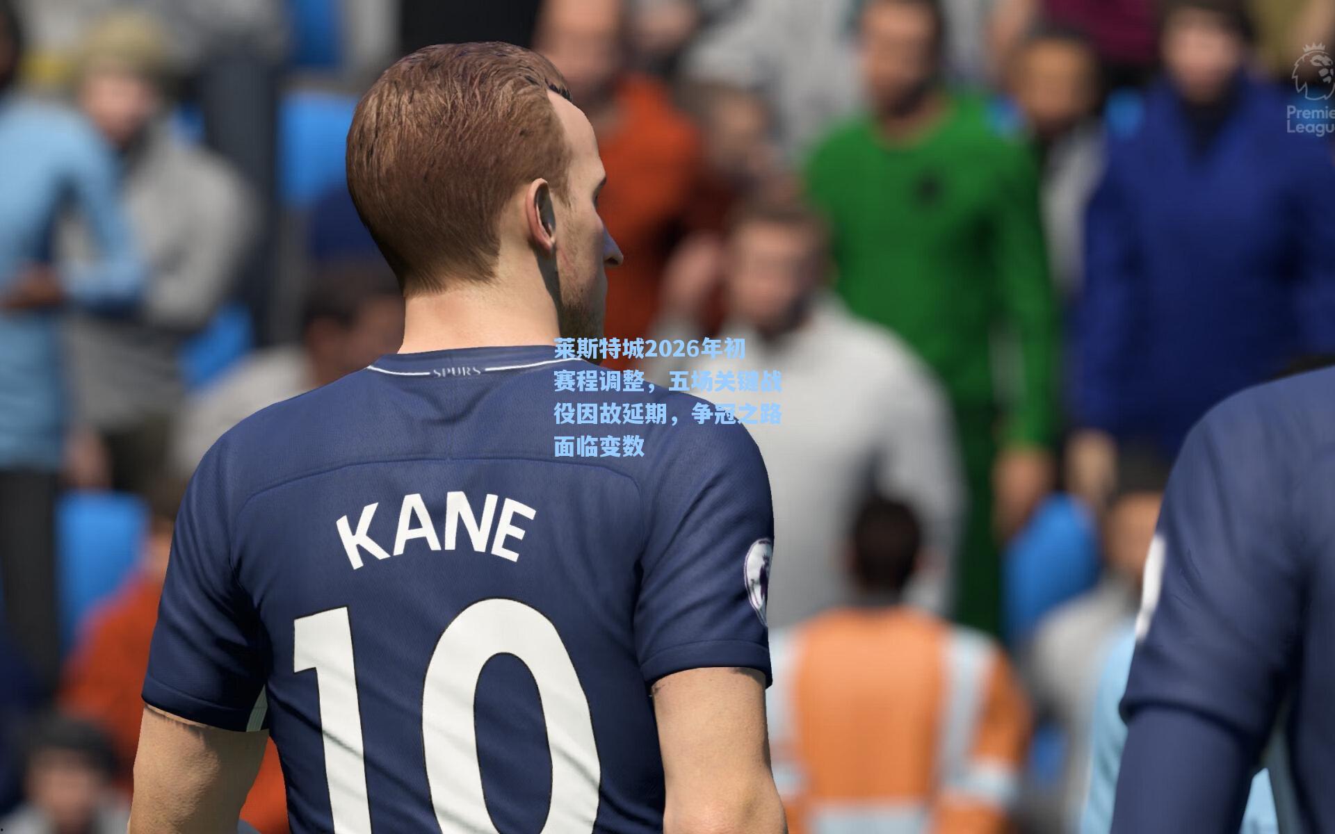 莱斯特城2026年初赛程调整,五场关键战役因故延期,争冠之路面临变数
