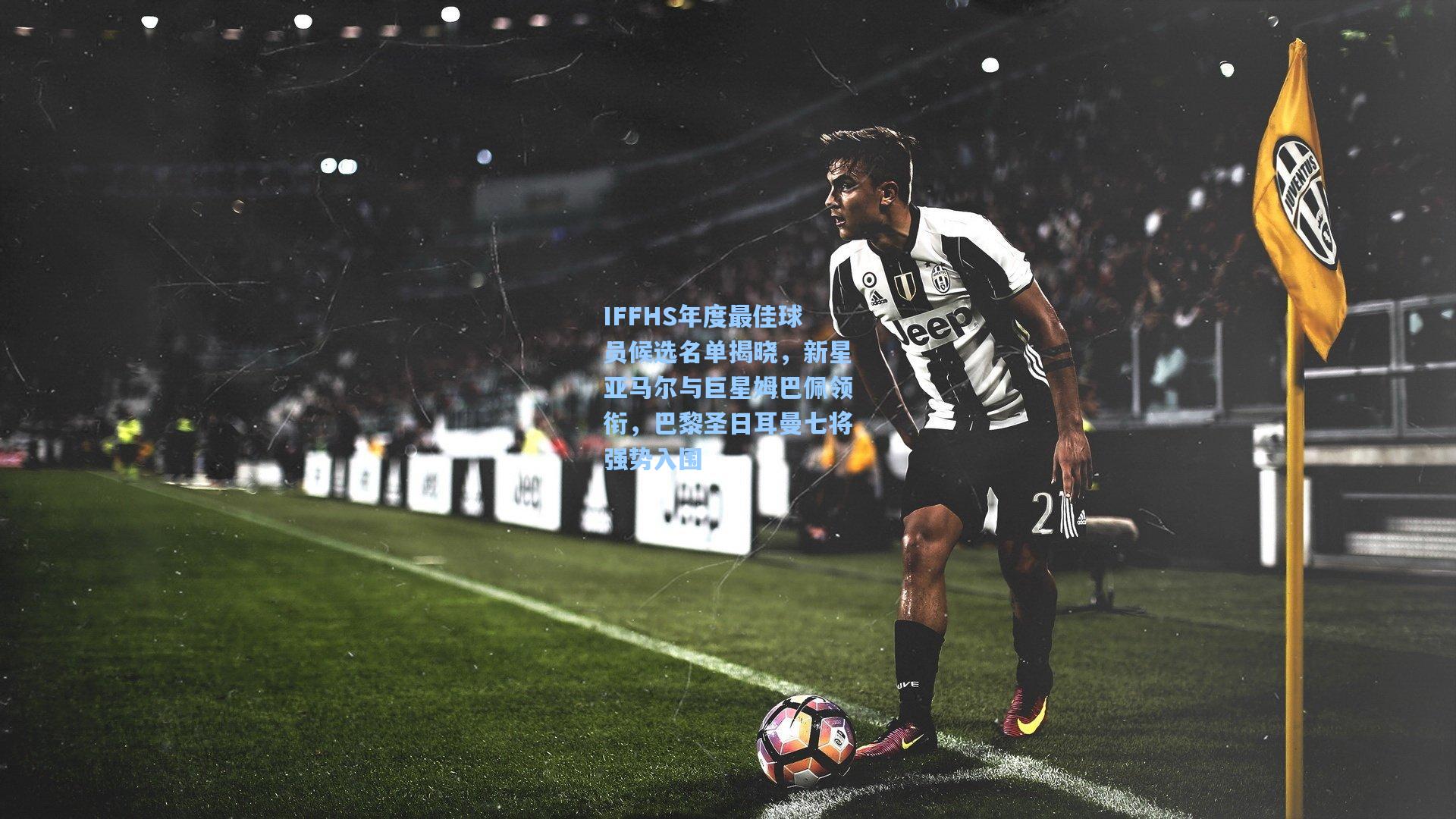 IFFHS年度最佳球员候选名单揭晓，新星亚马尔与巨星姆巴佩领衔，巴黎圣日耳曼七将强势入围