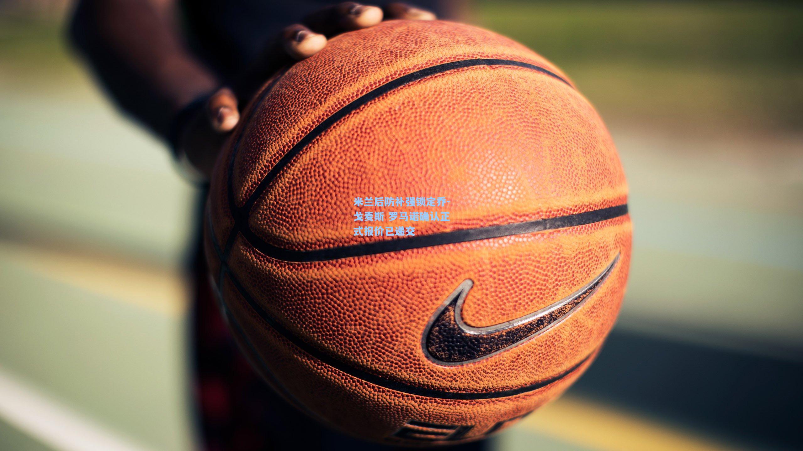 米兰后防补强锁定乔-戈麦斯 罗马诺确认正式报价已递交