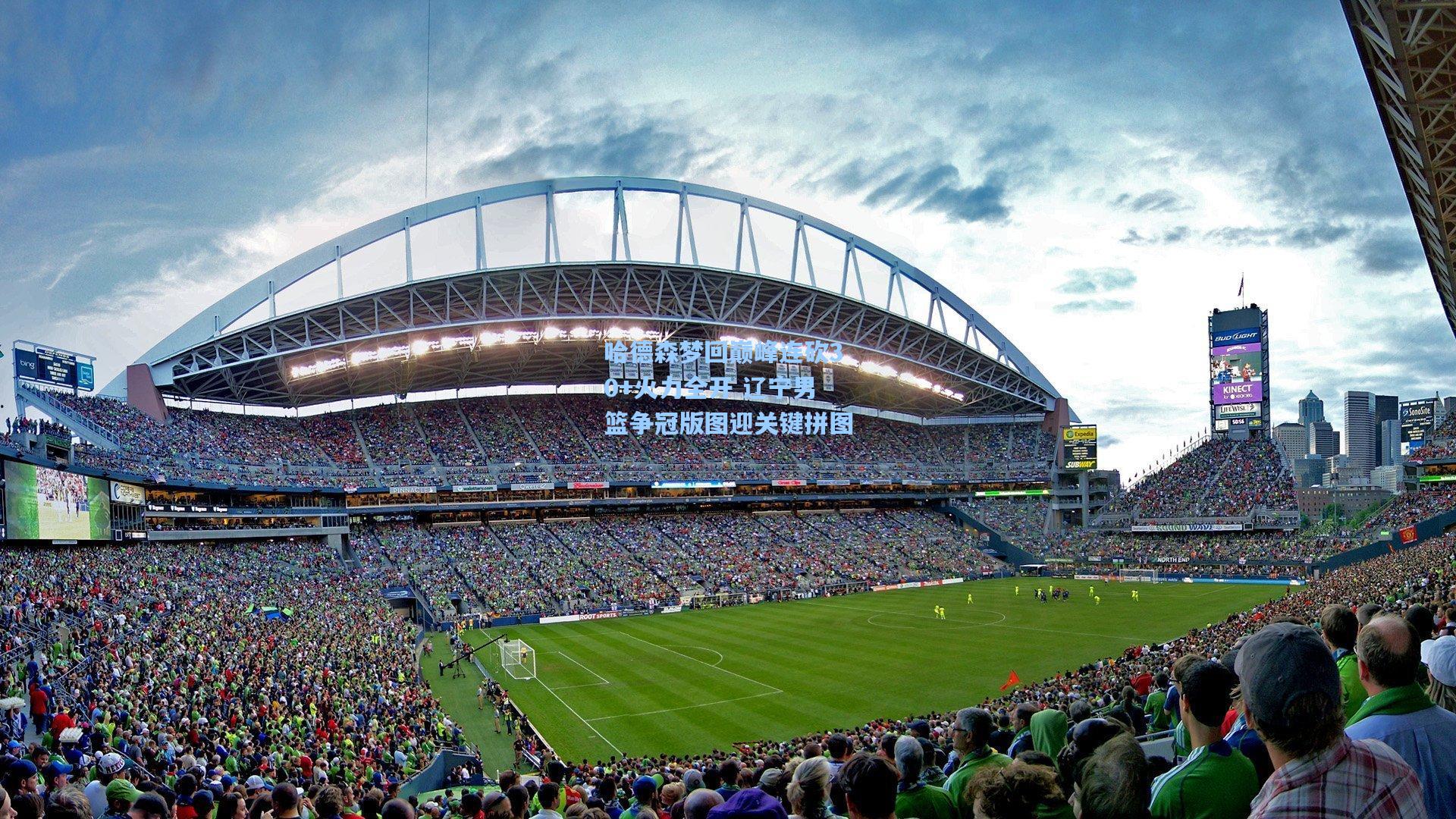 哈德森梦回巅峰连砍30+火力全开 辽宁男篮争冠版图迎关键拼图