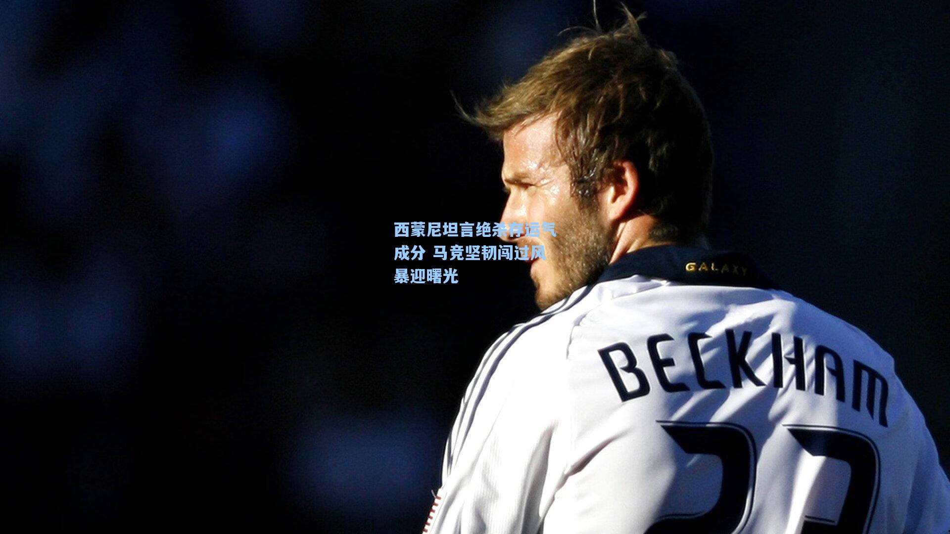 西蒙尼坦言绝杀存运气成分 马竞坚韧闯过风暴迎曙光