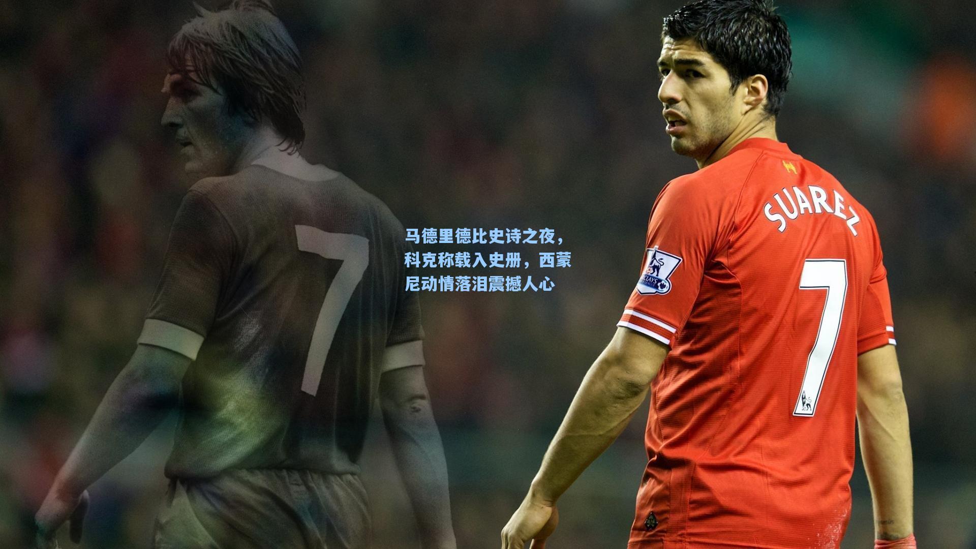 马德里德比史诗之夜，科克称载入史册，西蒙尼动情落泪震撼人心