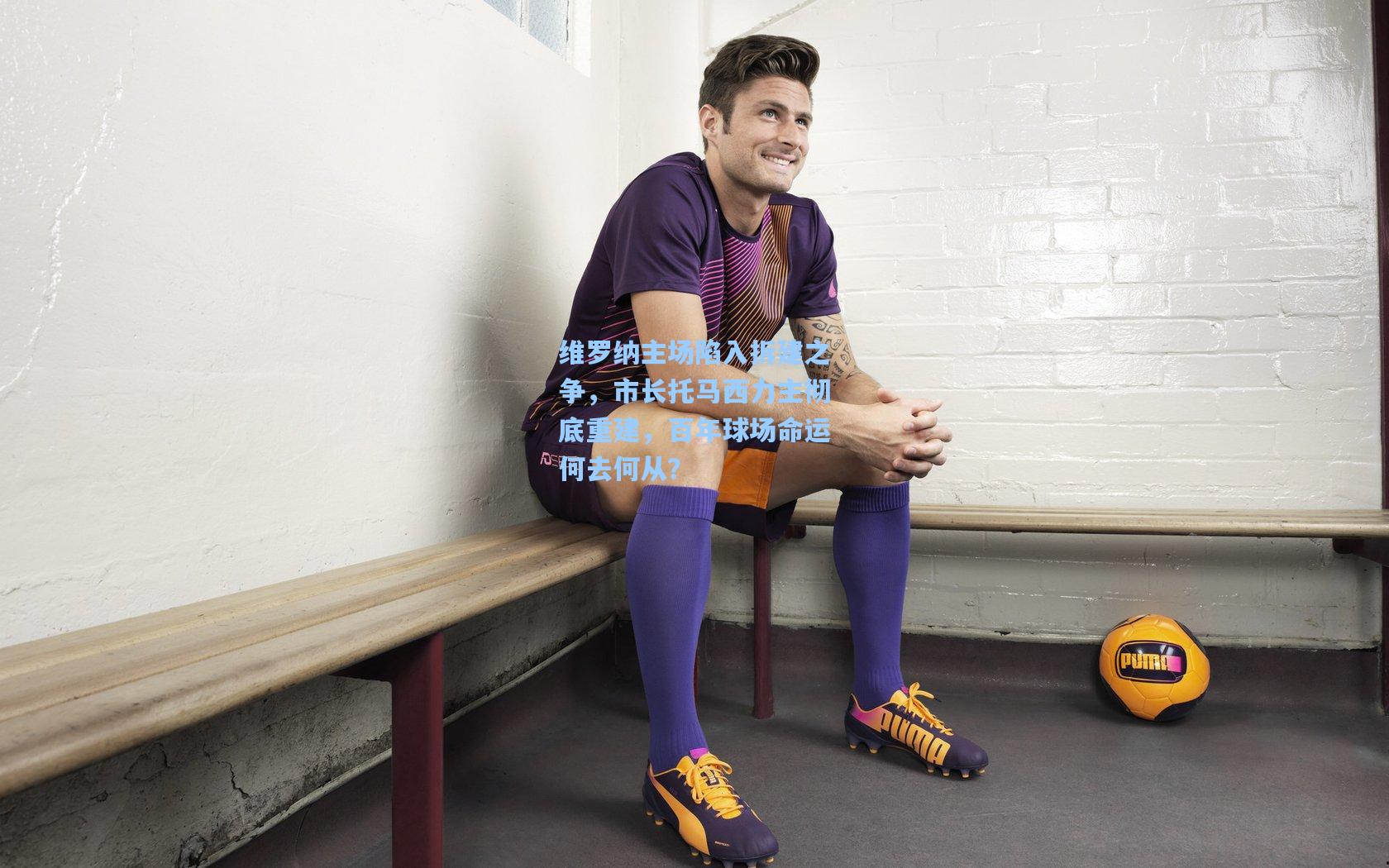 维罗纳主场陷入拆建之争，市长托马西力主彻底重建，百年球场命运何去何从？