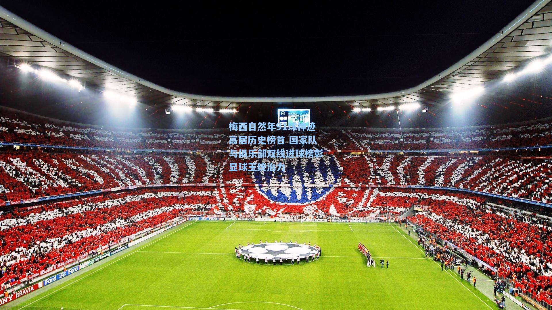 梅西自然年91球神迹高居历史榜首 国家队与俱乐部双线进球榜彰显球王统治力