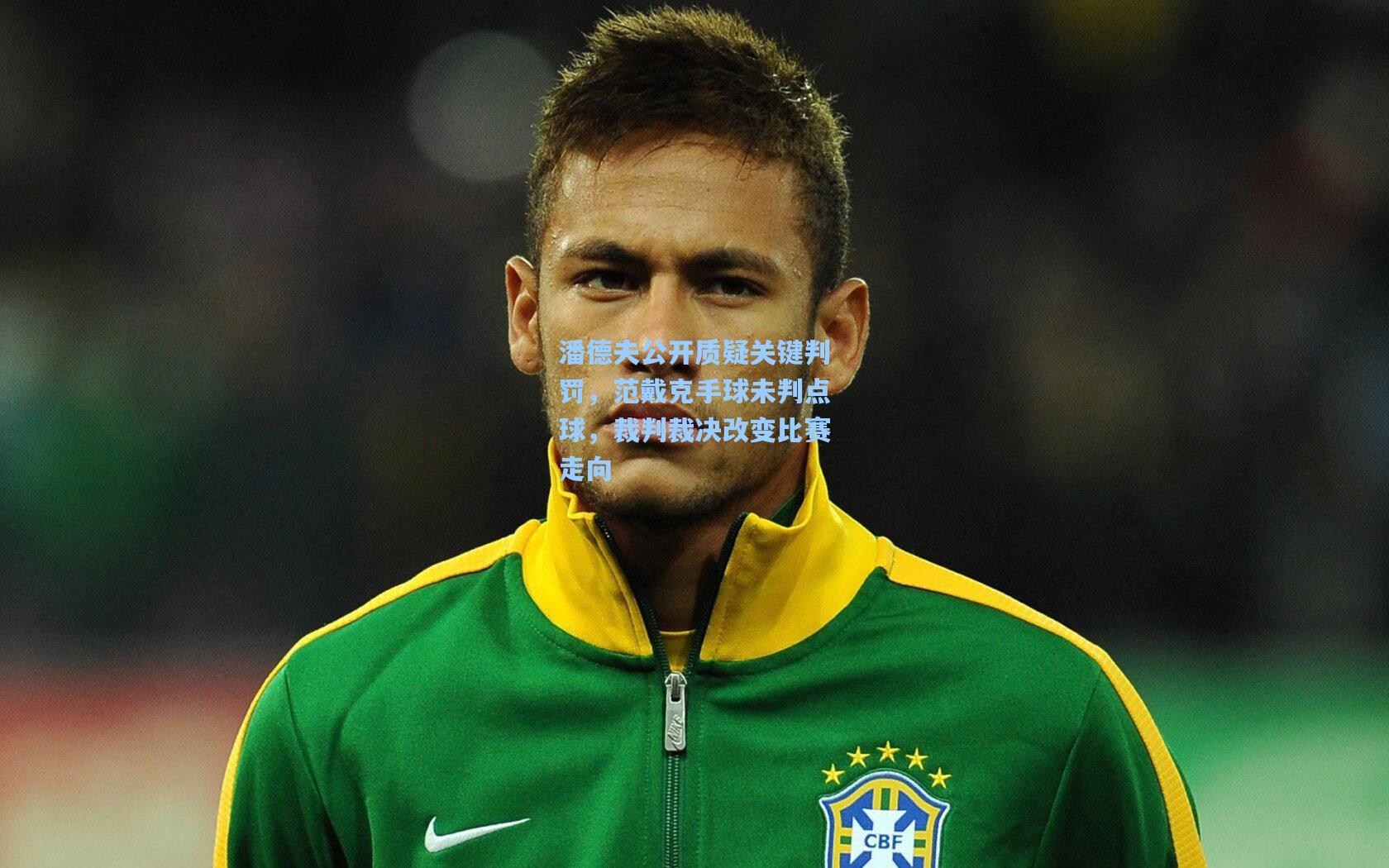 潘德夫公开质疑关键判罚,范戴克手球未判点球,裁判裁决改变比赛走向