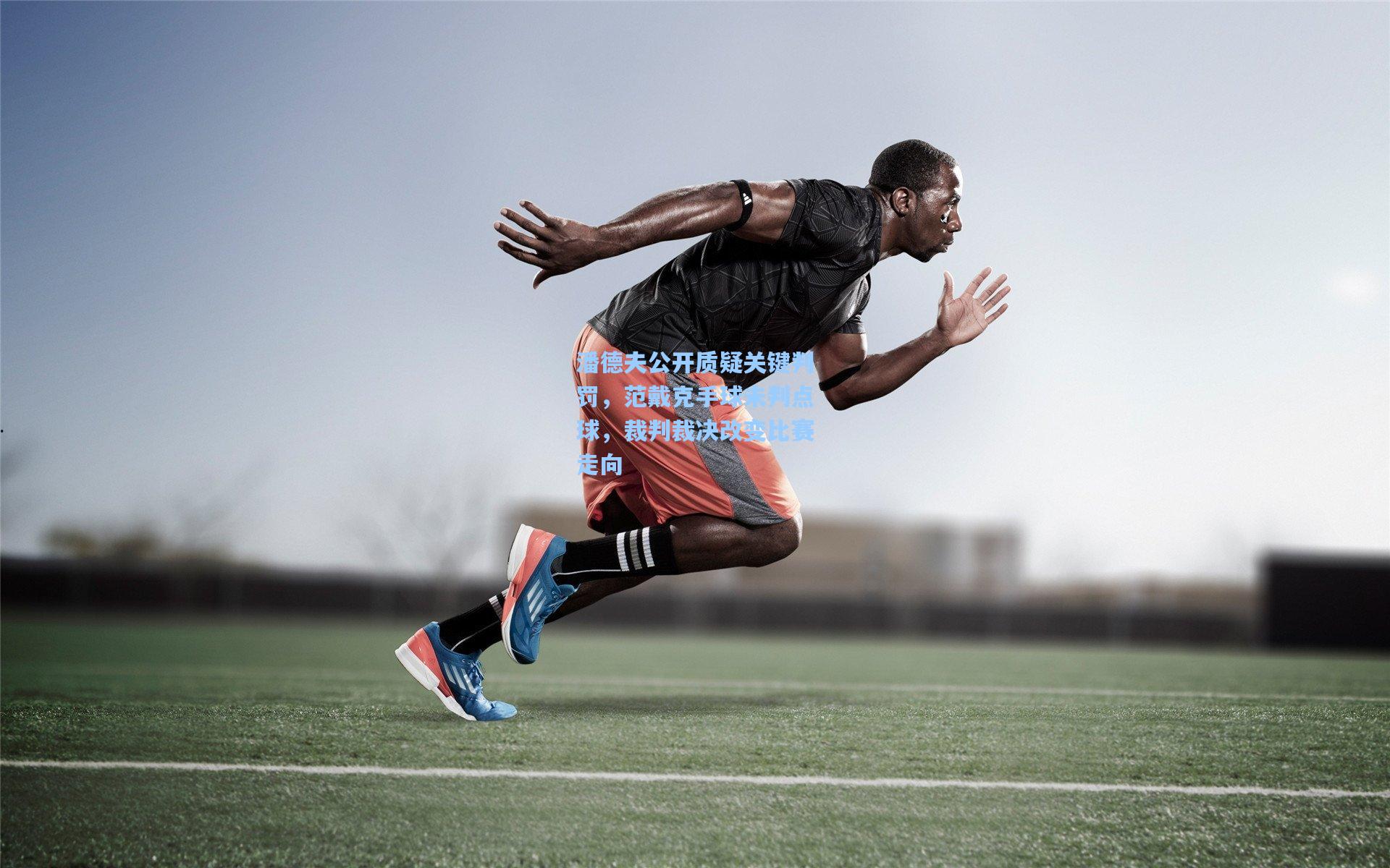 潘德夫公开质疑关键判罚,范戴克手球未判点球,裁判裁决改变比赛走向