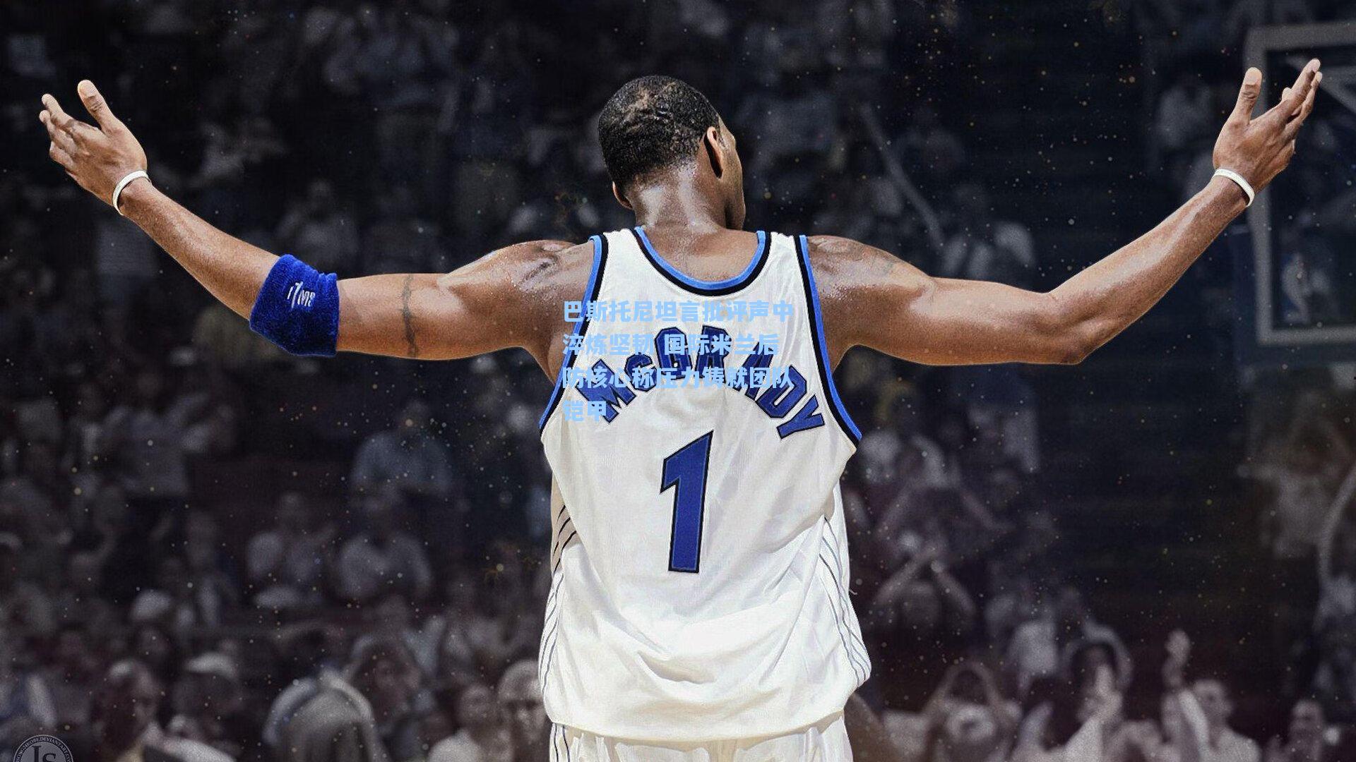 巴斯托尼坦言批评声中淬炼坚韧 国际米兰后防核心称压力铸就团队铠甲