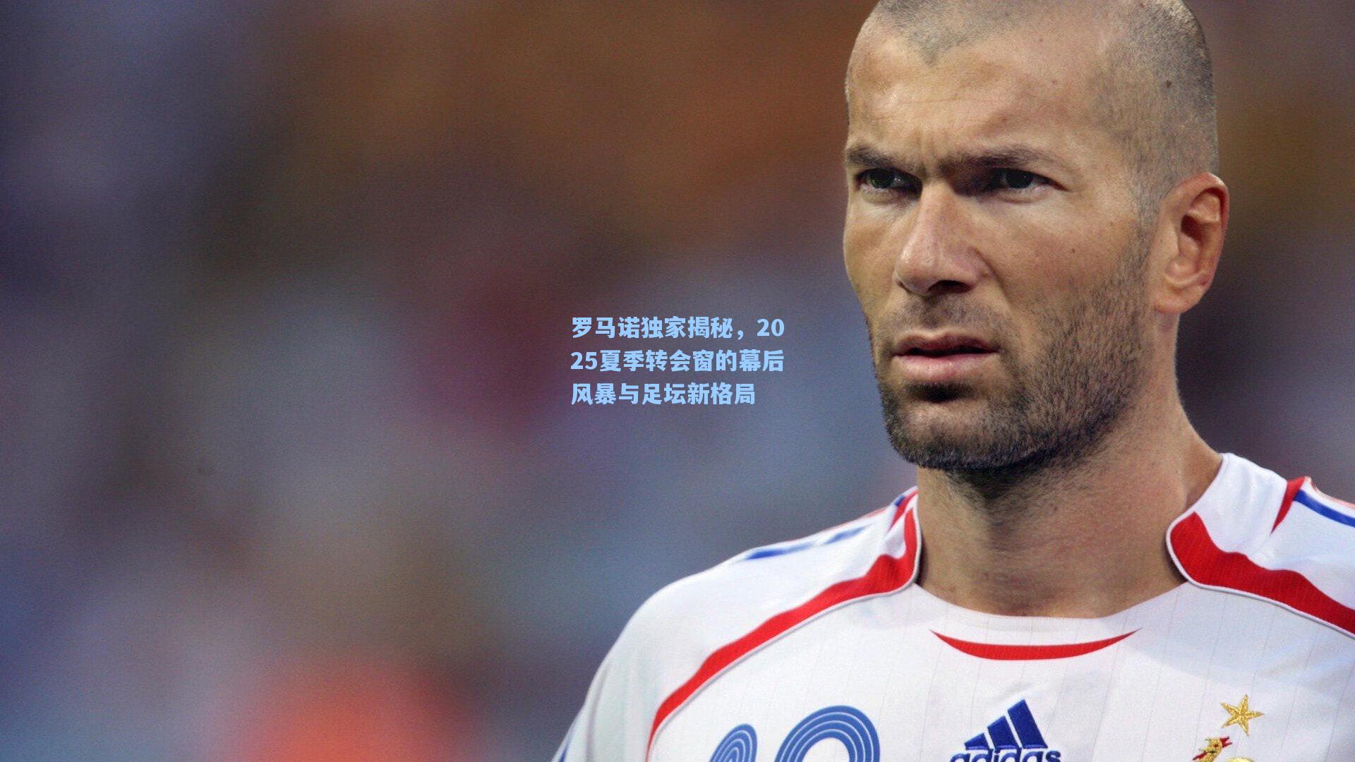 罗马诺独家揭秘，2025夏季转会窗的幕后风暴与足坛新格局