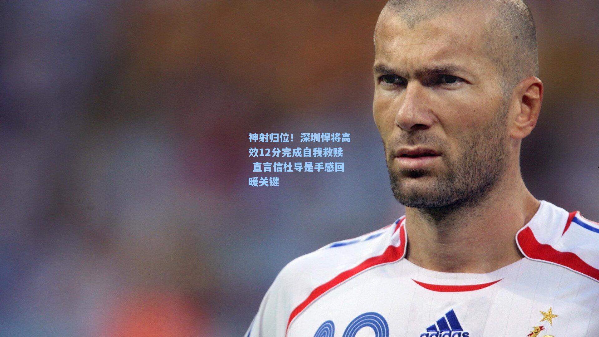 神射归位！深圳悍将高效12分完成自我救赎 直言信杜导是手感回暖关键