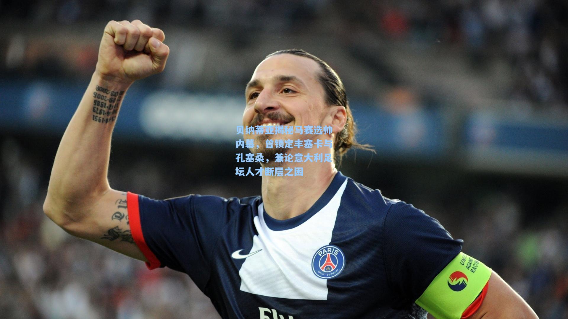 贝纳蒂亚揭秘马赛选帅内幕，曾锁定丰塞卡与孔塞桑，兼论意大利足坛人才断层之困