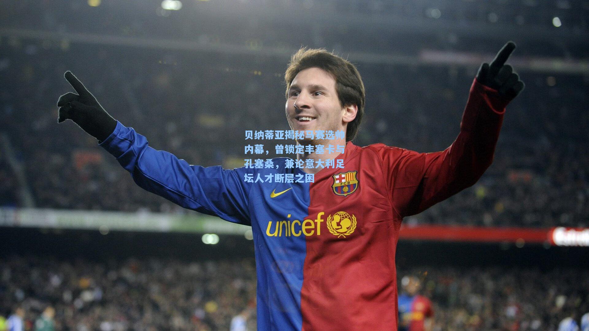 贝纳蒂亚揭秘马赛选帅内幕，曾锁定丰塞卡与孔塞桑，兼论意大利足坛人才断层之困