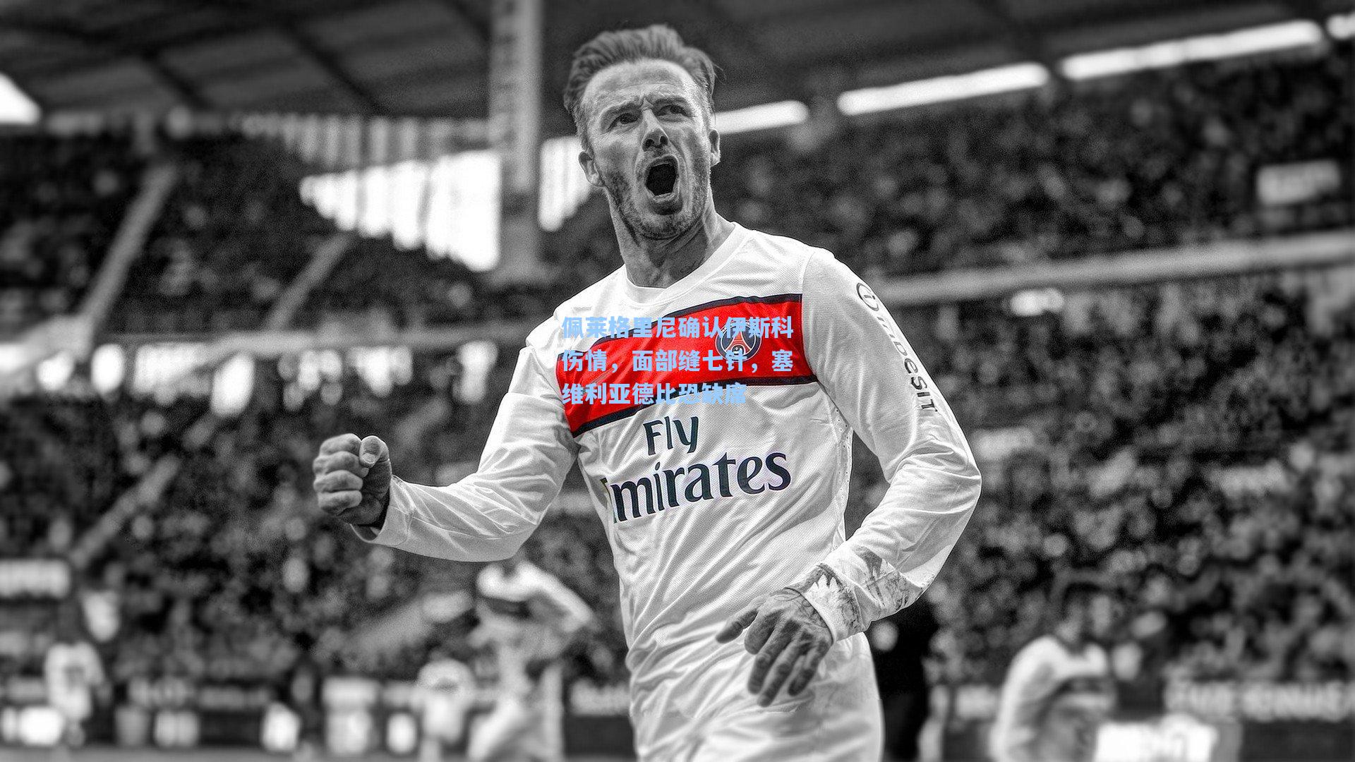 佩莱格里尼确认伊斯科伤情，面部缝七针，塞维利亚德比恐缺席