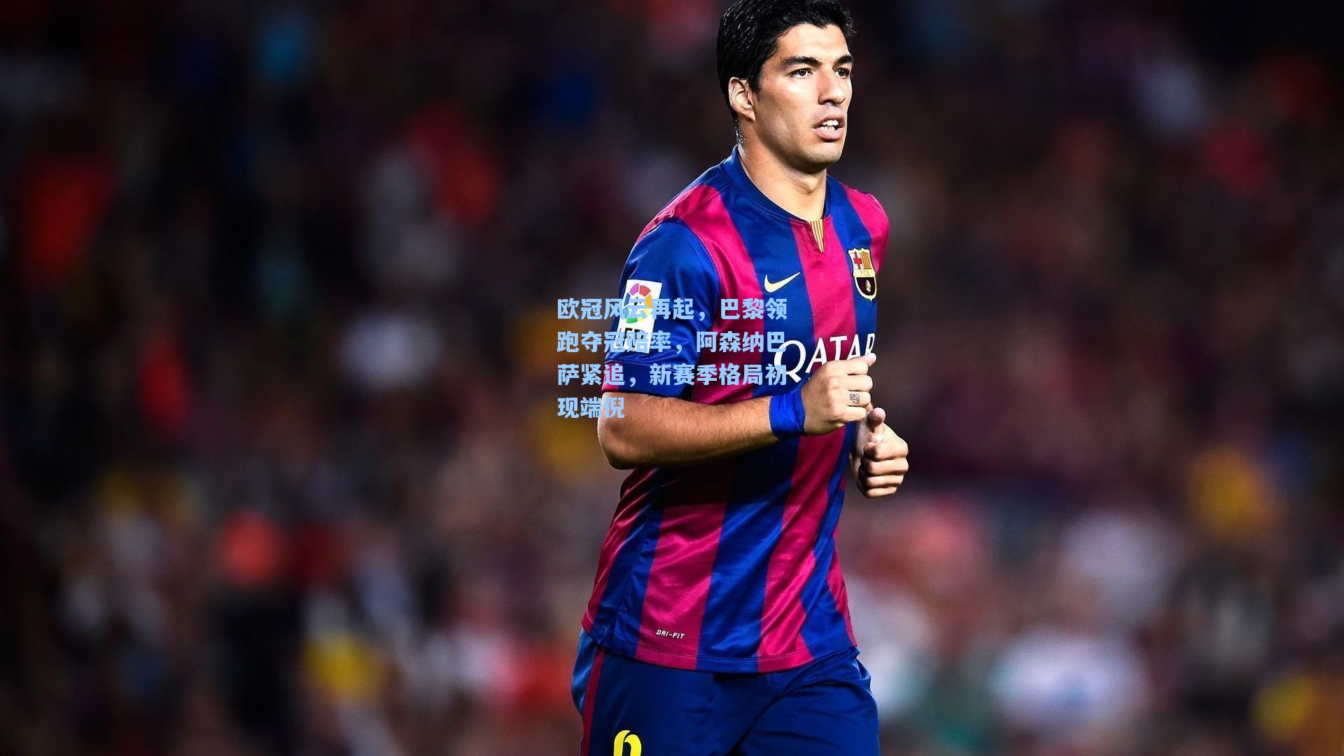 欧冠风云再起，巴黎领跑夺冠赔率，阿森纳巴萨紧追，新赛季格局初现端倪