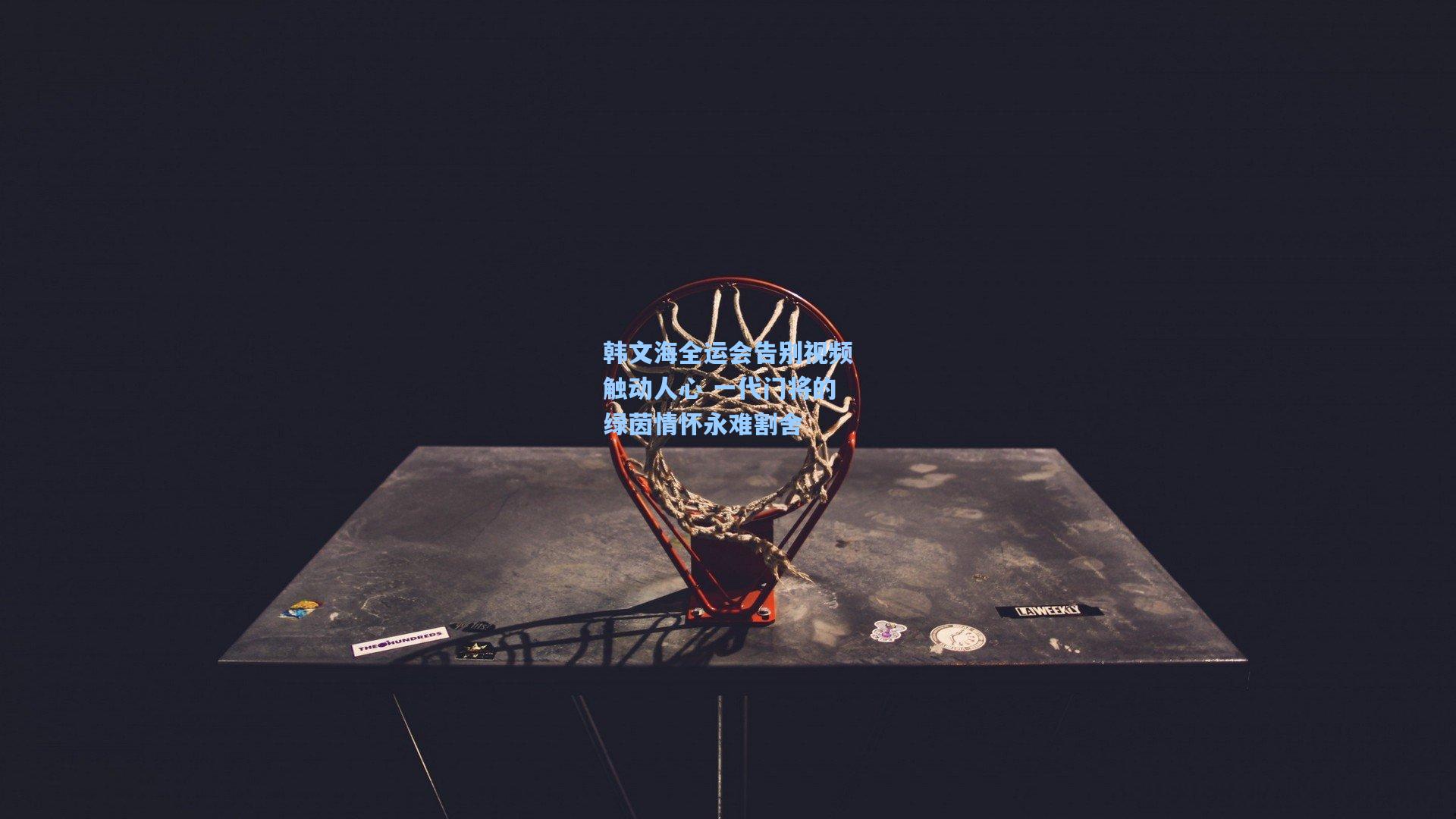 韩文海全运会告别视频触动人心 一代门将的绿茵情怀永难割舍