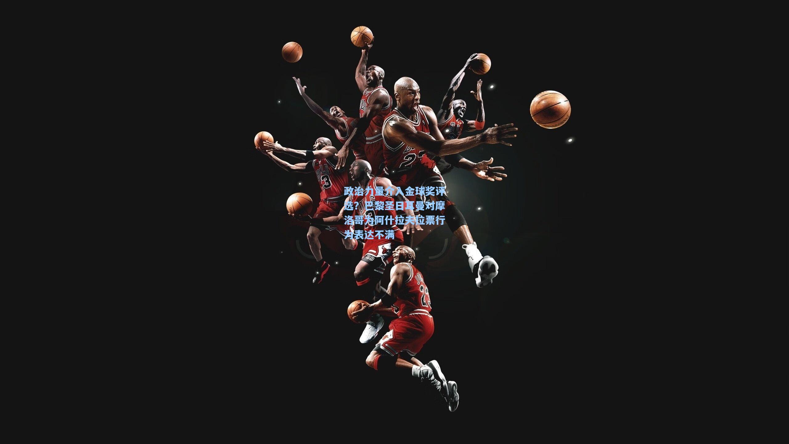 政治力量介入金球奖评选?巴黎圣日耳曼对摩洛哥为阿什拉夫拉票行为表达不满