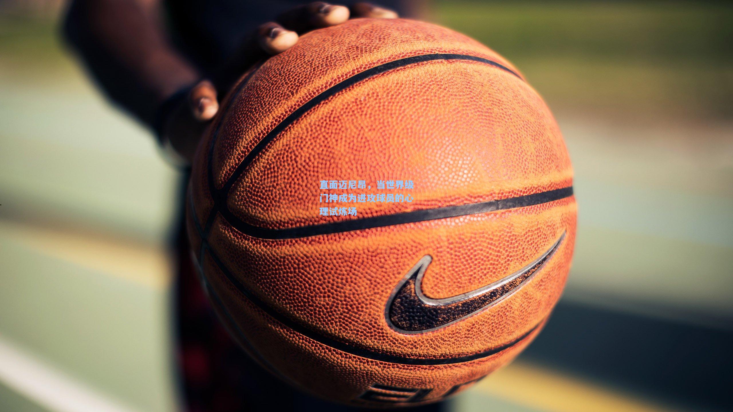 直面迈尼昂,当世界级门神成为进攻球员的心理试炼场